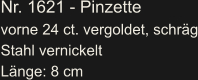 Nr. 1621 - Pinzette vorne 24 ct. vergoldet, schräg Stahl vernickelt Länge: 8 cm