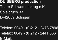 DUISBERG production Thore Schwammekrug e.K. Spielbruch 33 D-42659 Solingen  Telefon: 0049 - (0)212 - 2473 7896 Telefax: 0049 - (0)212 - 2441 666 E-Mail: